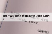 网络广告公司怎么做（网络广告公司怎么做的）