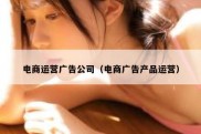 电商运营广告公司（电商广告产品运营）