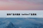 推特广告代理商  twitter广告费用