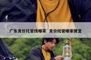 广东竞价托管找哪家  竞价托管哪家便宜
