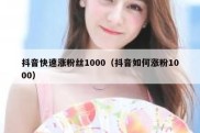 抖音快速涨粉丝1000（抖音如何涨粉1000）
