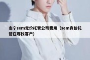 南宁sem竞价托管公司费用（sem竞价托管在哪找客户）