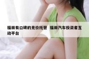福田有口碑的竞价托管  福田汽车投资者互动平台