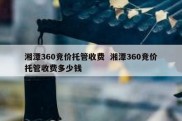 湘潭360竞价托管收费  湘潭360竞价托管收费多少钱