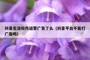 抖音无法投代运营广告了么（抖音平台不能打广告吗）