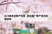 三门峡竞价账户托管  竞价推广账户竞价托管好吗