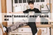 新媒体广告的投放形式  新媒体广告的投放模式