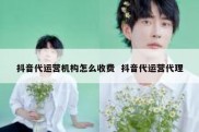抖音代运营机构怎么收费  抖音代运营代理