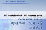 单仁牛商短视频矩阵  单仁牛商课程怎么样