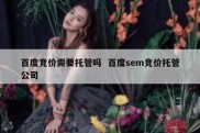百度竞价需要托管吗  百度sem竞价托管公司
