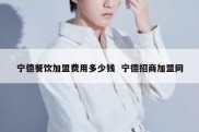 宁德餐饮加盟费用多少钱  宁德招商加盟网