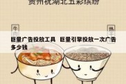 巨量广告投放工具  巨量引擎投放一次广告多少钱
