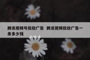 腾讯视频号投放广告  腾讯视频投放广告一条多少钱