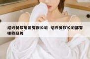 绍兴餐饮加盟有限公司  绍兴餐饮公司都有哪些品牌