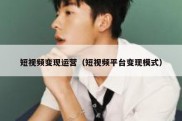 短视频变现运营（短视频平台变现模式）