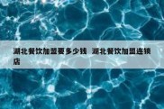 湖北餐饮加盟要多少钱  湖北餐饮加盟连锁店