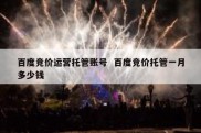 百度竞价运营托管账号  百度竞价托管一月多少钱
