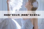 网络推广竞价公司（网络推广竞价是什么）