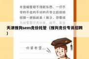 天津搜狗sem竞价托管（搜狗竞价专员招聘）