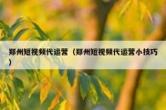郑州短视频代运营（郑州短视频代运营小技巧）