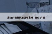 唐山火锅餐饮加盟哪家好  唐山 火锅