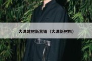 大洋建材新营销（大洋新材料）