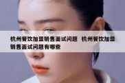 杭州餐饮加盟销售面试问题  杭州餐饮加盟销售面试问题有哪些