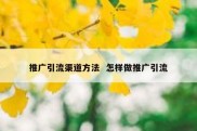 推广引流渠道方法  怎样做推广引流