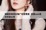 福建百度竞价推广托管费用  百度sem竞价托管公司