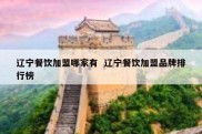 辽宁餐饮加盟哪家有  辽宁餐饮加盟品牌排行榜