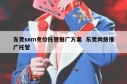 东莞sem竞价托管推广方案  东莞网络推广托管
