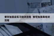 餐饮加盟店实习培训流程  餐饮加盟商培训流程