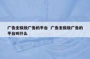 广告主投放广告的平台  广告主投放广告的平台叫什么