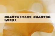 加盟品牌餐饮有什么好处  加盟品牌餐饮成功率有多大