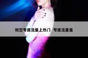 祝您专属流量上热门  专属流量是