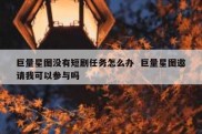 巨量星图没有短剧任务怎么办  巨量星图邀请我可以参与吗