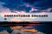 巨网时代竞价代运营托管  巨网科技业绩如何