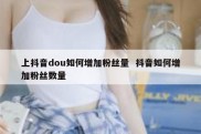 上抖音dou如何增加粉丝量  抖音如何增加粉丝数量