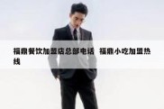 福鼎餐饮加盟店总部电话  福鼎小吃加盟热线