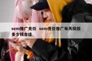 sem推广竞价  sem竞价推广每天投放多少钱合适