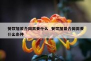 餐饮加盟合同需要什么  餐饮加盟合同需要什么条件