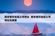 西安餐饮加盟公司地址  西安餐饮加盟公司地址在哪里