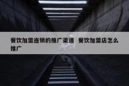 餐饮加盟连锁的推广渠道  餐饮加盟店怎么推广