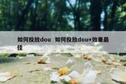 如何投放dou  如何投放dou+效果最佳