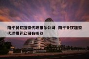 南平餐饮加盟代理推荐公司  南平餐饮加盟代理推荐公司有哪些