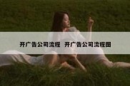开广告公司流程  开广告公司流程图