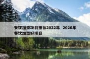 餐饮加盟项目推荐2022年  2020年餐饮加盟好项目