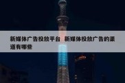 新媒体广告投放平台  新媒体投放广告的渠道有哪些