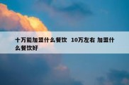 十万能加盟什么餐饮  10万左右 加盟什么餐饮好