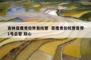 吉林百度竞价外包托管  百度竞价托管首荐1号总管 放心